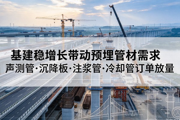 郧西基建稳增长带动预埋监测管材需求，声测管、沉降板、注浆管订单持续放量