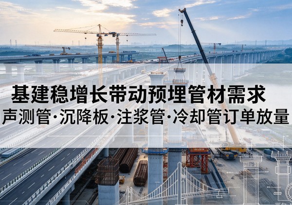 郧西基建稳增长带动预埋监测管材需求，声测管、沉降板、注浆管订单持续放量